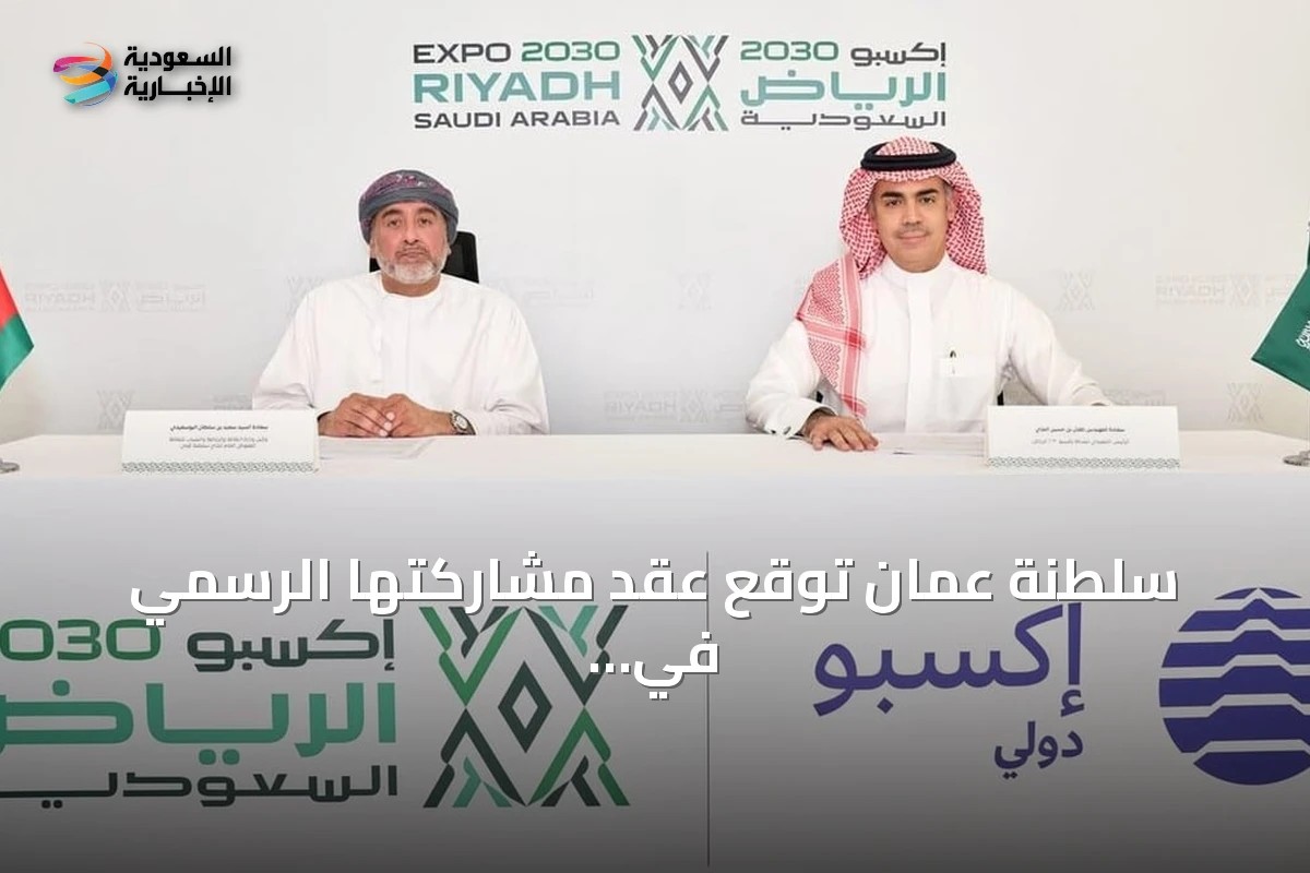 سلطنة عُمان تُوقع عقد مشاركتها الرسمي في معرض إكسبو 2030 بالرياض